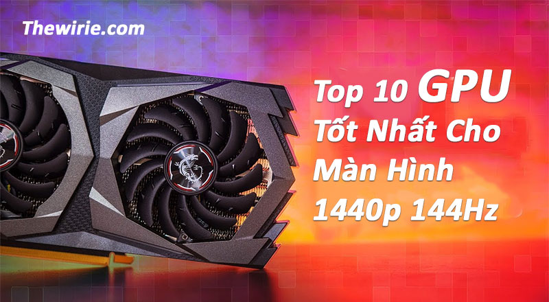 GPU tốt nhất cho màn hình 1440p 144Hz Gaming